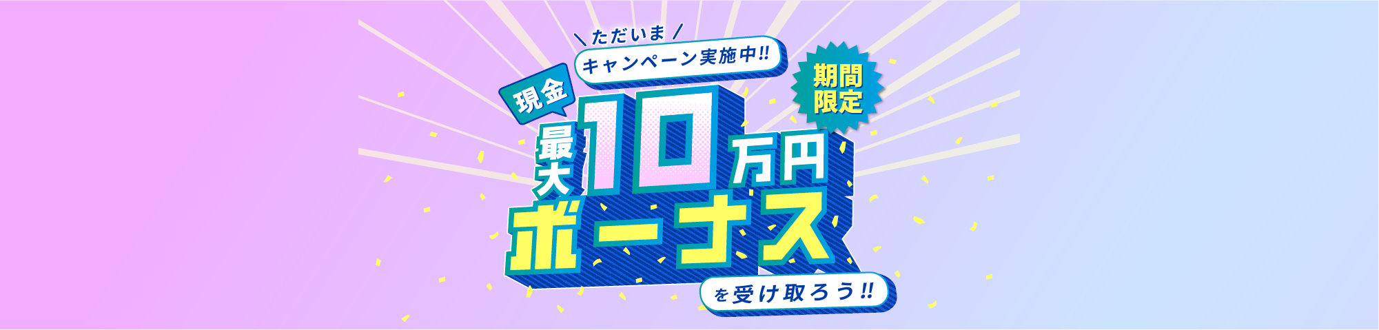 キャンペーン実施中!!期間限定、現金最大10万円ボーナスを受け取ろう!!
