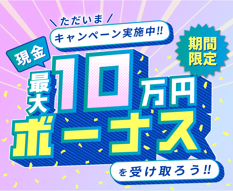 キャンペーン実施中!!期間限定、現金最大10万円ボーナスを受け取ろう!!