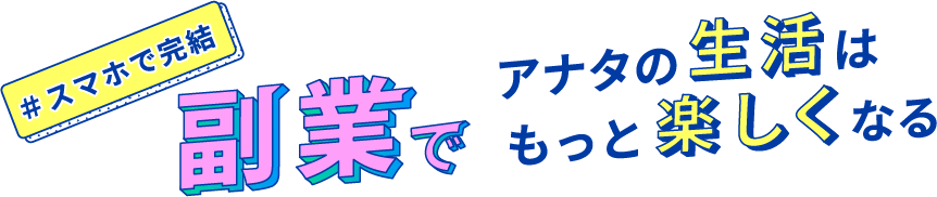 スマホで完結、副業でアナタの生活はもっと楽しくなる