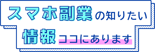 スマホ副業の知りたい情報ココにあります