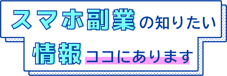 スマホ副業の知りたい情報ココにあります